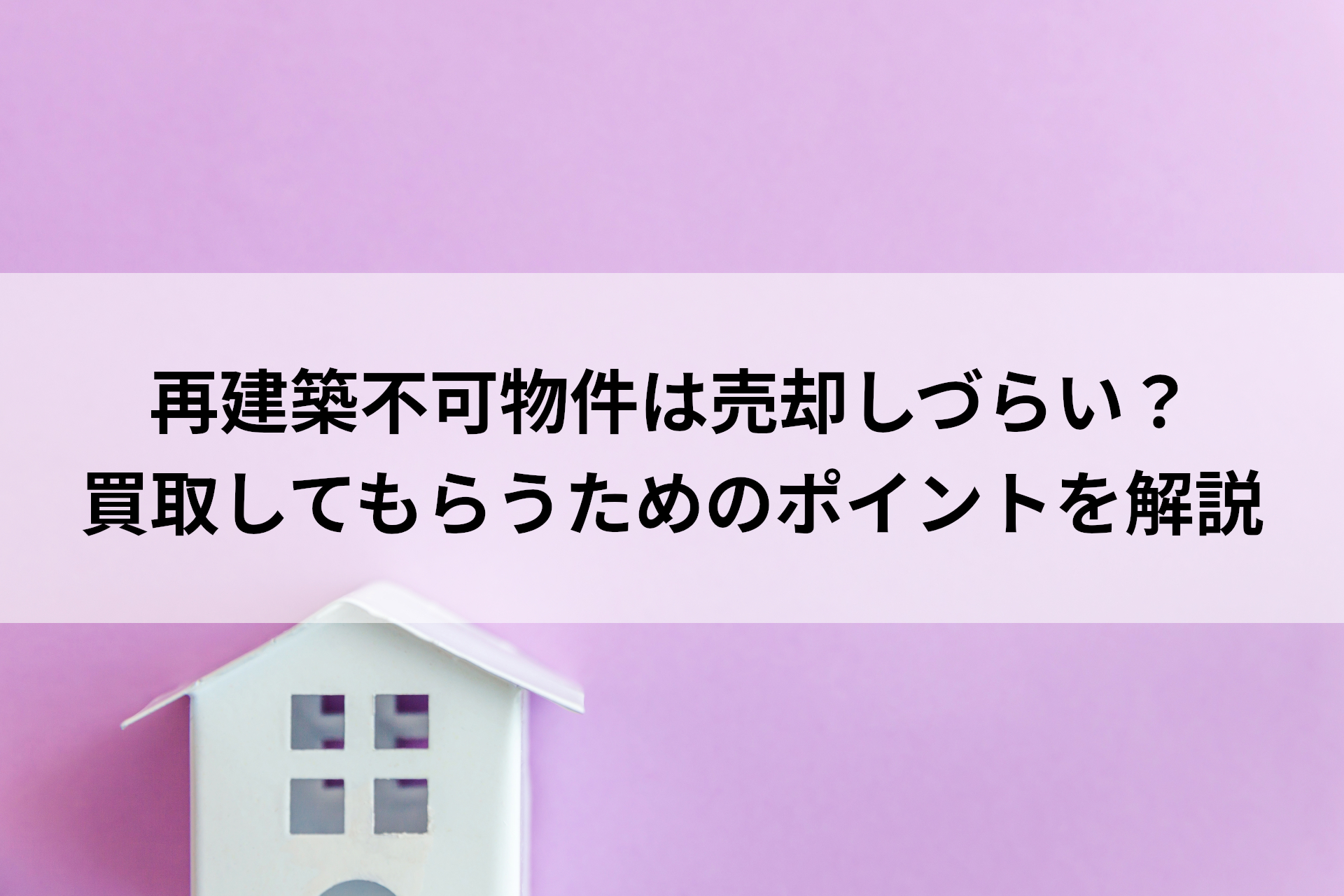 再建築不可物件は売却しづらい？買取してもらうためのポイントを解説 