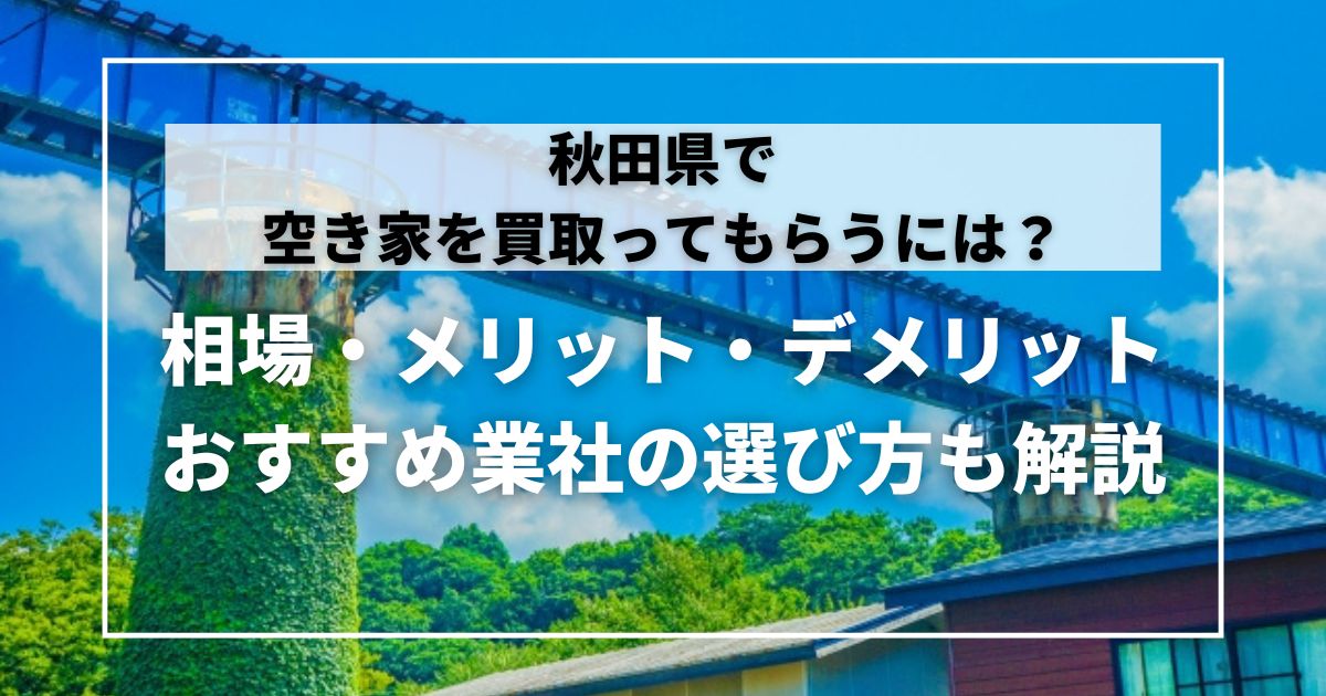 秋田県で空き家を買い取ってもらうには？相場や買取のメリット・デメリット、おすすめ業社の選び方も解説 | 空き家の買取なら空き家パス