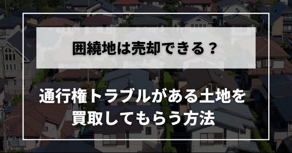 空撮の住宅街を写すニュース風のバナー。日本語の見出しが白い枠内に重ねられている。囲繞地は売却できる？ 後半に通行権トラブルがある土地を買取してもらう方法という文字列が表示されている。