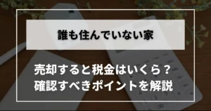 空き家の売却時の税金と確認すべきポイントを解説する記事の見出し画像です。背景に計算機とスマホがある。